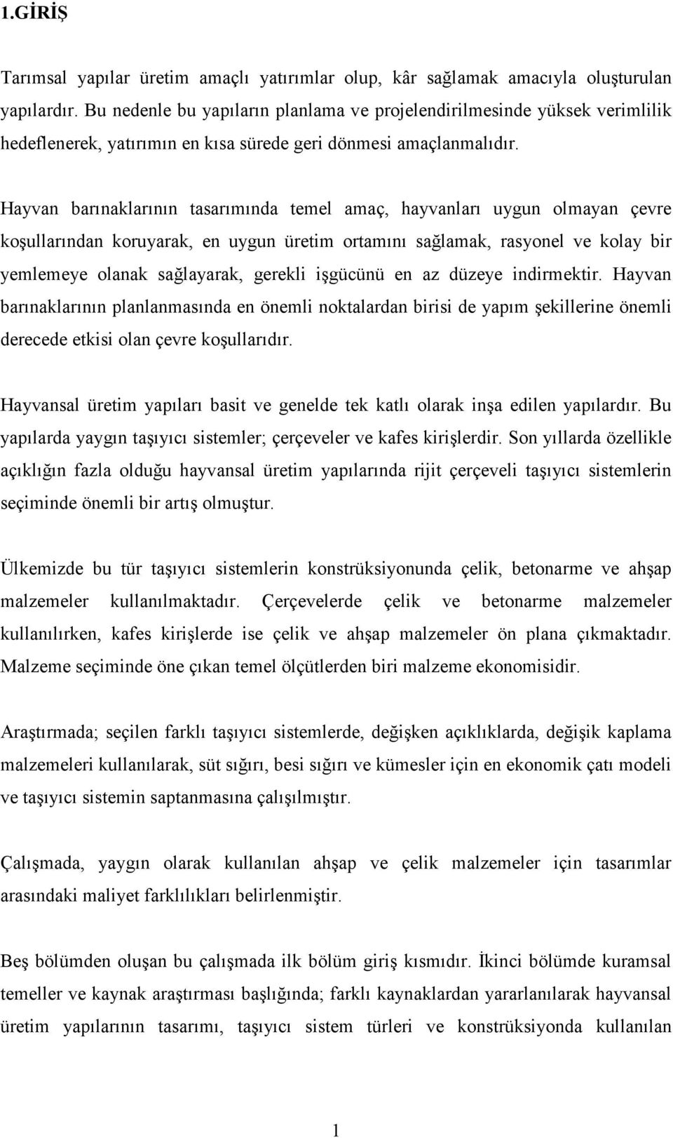 Hayvan barınaklarının tasarımında temel amaç, hayvanları uygun olmayan çevre koşullarından koruyarak, en uygun üretim ortamını sağlamak, rasyonel ve kolay bir yemlemeye olanak sağlayarak, gerekli