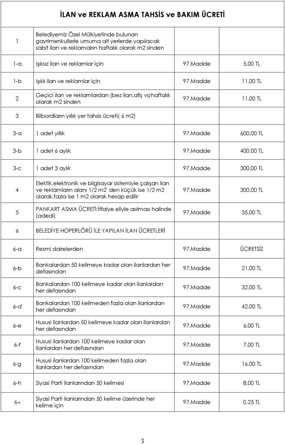 3-a 1 adet yıllık 600,00 TL 3-b 1 adet 6 aylık 400,00 TL 3-c 1 adet 3 aylık 300,00 TL 4 Elektik,elektronik ve bilgisayar sistemiyle çalışan ilan ve reklamların alanı 1/2 m2' den küçük ise 1/2 m2