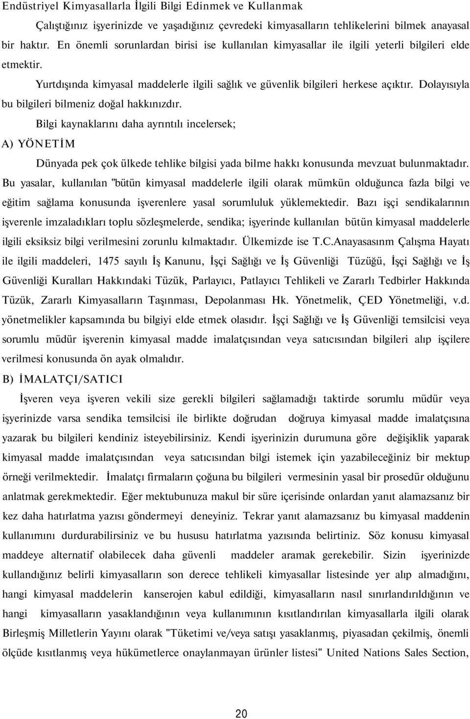 Dolayısıyla bu bilgileri bilmeniz doğal hakkınızdır. Bilgi kaynaklarını daha ayrıntılı incelersek; A) YÖNETİM Dünyada pek çok ülkede tehlike bilgisi yada bilme hakkı konusunda mevzuat bulunmaktadır.