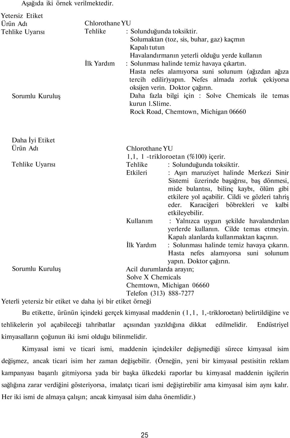 Hasta nefes alamıyorsa suni solunum (ağızdan ağıza tercih edilir)yapın. Nefes almada zorluk çekiyorsa oksijen verin. Doktor çağırın. Daha fazla bilgi için : Solve Chemicals ile temas kurun l.slime.