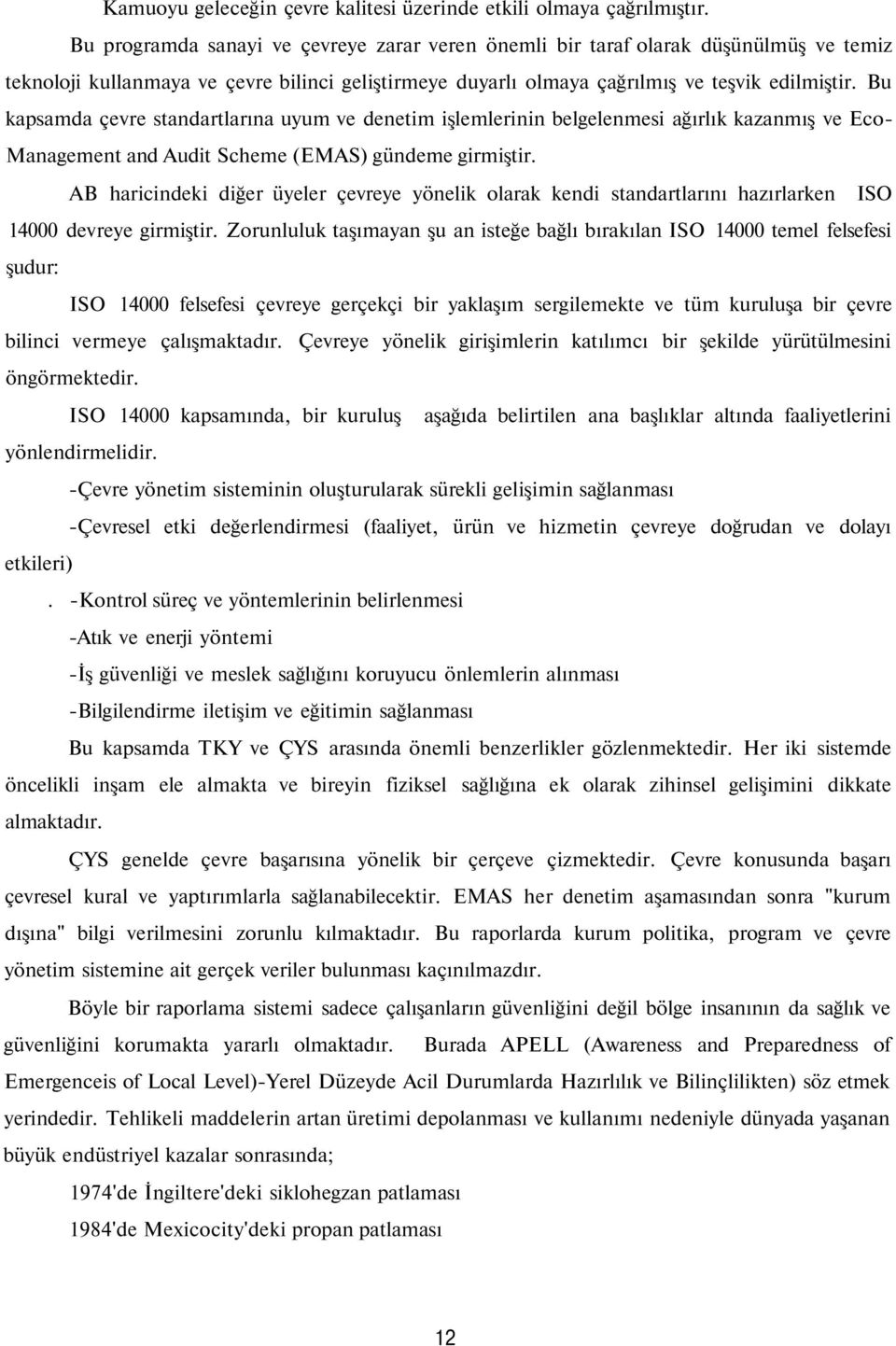 Bu kapsamda çevre standartlarına uyum ve denetim işlemlerinin belgelenmesi ağırlık kazanmış ve Eco- Management and Audit Scheme (EMAS) gündeme girmiştir.