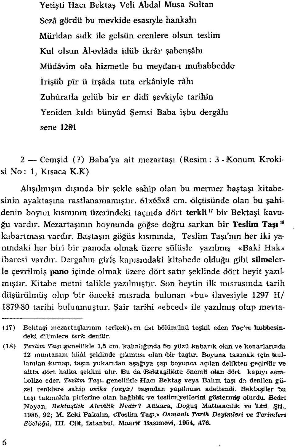 ) Baba'ya ait mezartaşı (Resim: 3 - Konum Krokisi No: 1, Kısaca K.K) Ahşılrnışın dışında bir şekle sahip olan bu mermer baştaşı kitabesinin ayaktaşına rastlanamamıştır.61x65x8 cm.