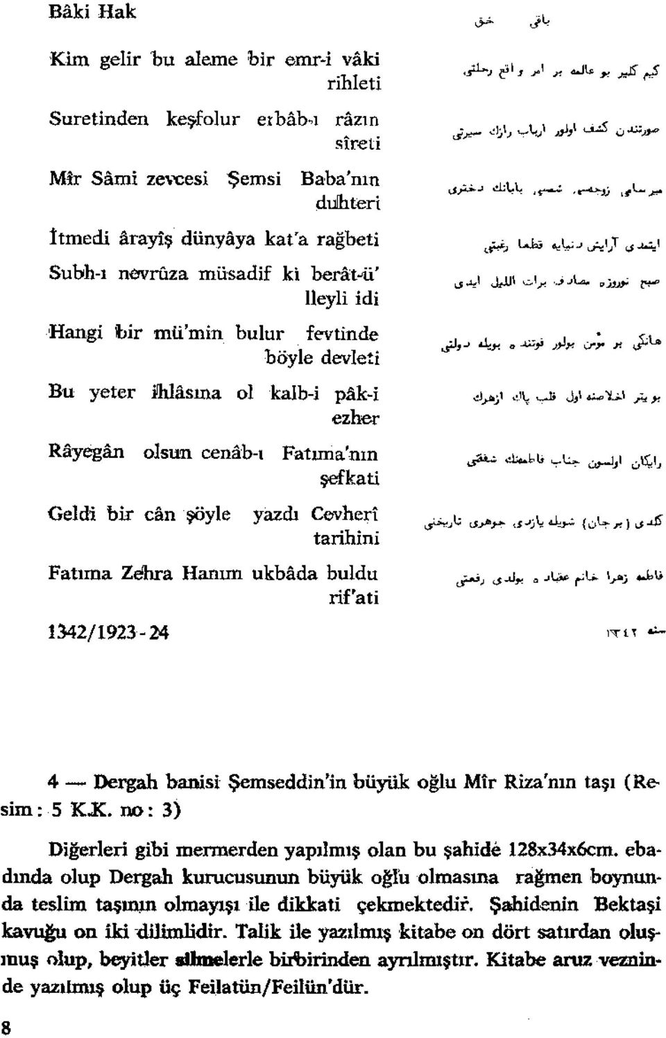 hlasına ol kalb-i pak-i ezher Rayegan olsun cenab-ı Fatıma'nın şefkati Geldi bir canşöyle yazdı Cevheri tarihini Fatuna Zehra Hanım ukbada buldu rif'ati 1342/1923-24 4 - Dergah hanisi