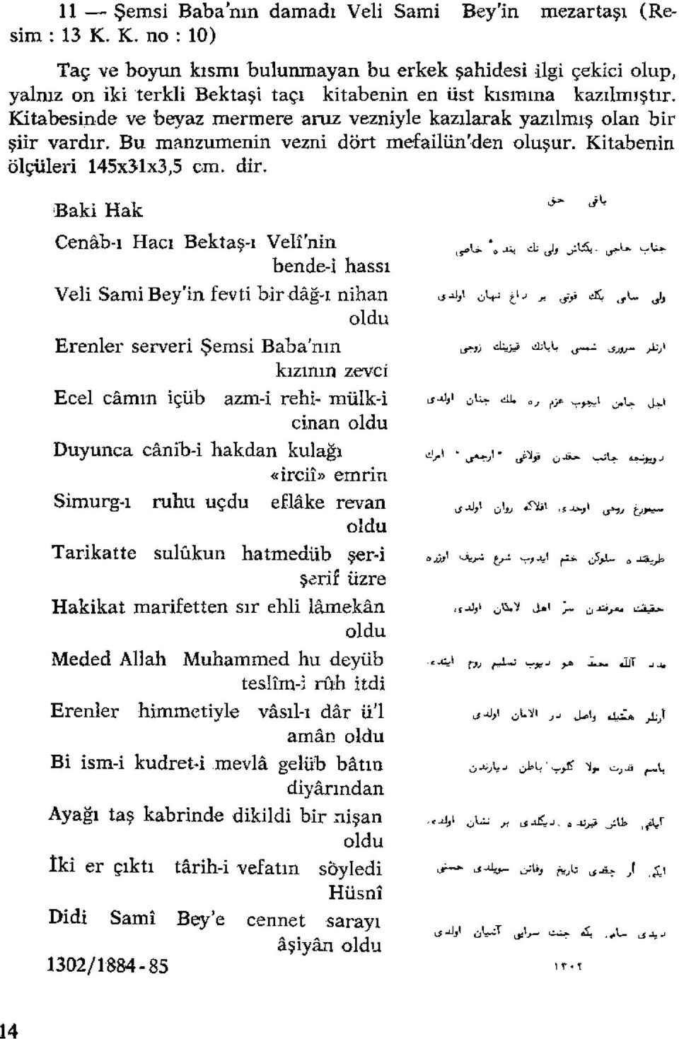 Kitabesinde ve beyaz mermere aruz vezniyle kazılarak yazılmış olan bir şiir vardır. Bu manzumenin vezni dört mefailün'den oluşur. Kitabenin ölçüleri 14Sx3;lx3,5 cm. dir.