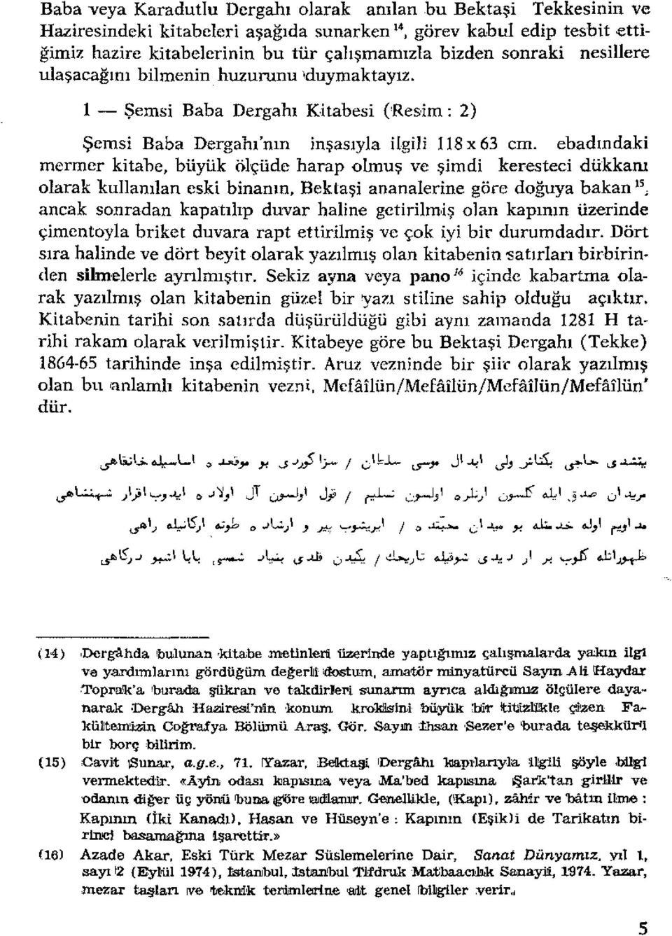 ebadındaki mermer kitabe, büyük ölçüde harap olmuş ve şimdi keresteci diikkanı olarak kullanılan eski binanın, Bektaşi ananalerine göre doğuya bakan LS, ancak sonradan kapatılıp duvar haline