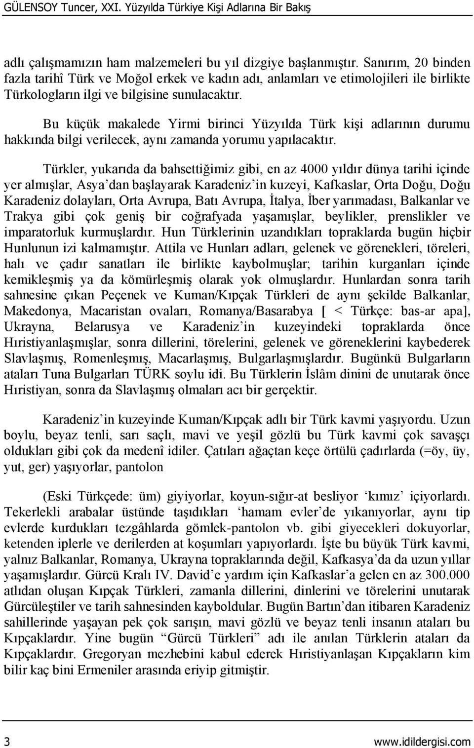 Bu küçük makalede Yirmi birinci Yüzyılda Türk kişi adlarının durumu hakkında bilgi verilecek, aynı zamanda yorumu yapılacaktır.