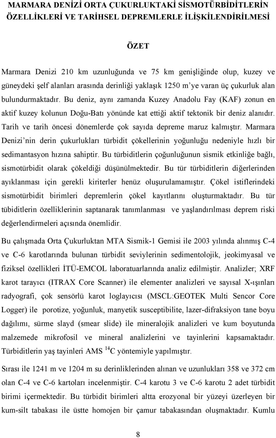 Bu deniz, aynı zamanda Kuzey Anadolu Fay (KAF) zonun en aktif kuzey kolunun Doğu-Batı yönünde kat ettiği aktif tektonik bir deniz alanıdır.