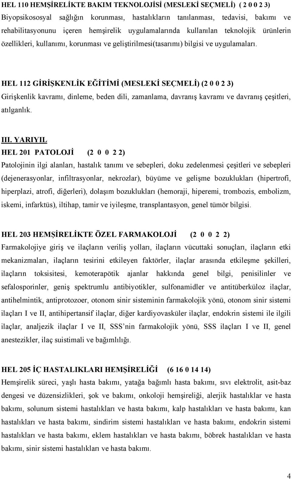 HEL 112 GİRİŞKENLİK EĞİTİMİ (MESLEKİ SEÇMELİ) (2 0 0 2 3) Girişkenlik kavramı, dinleme, beden dili, zamanlama, davranış kavramı ve davranış çeşitleri, atılganlık. III.