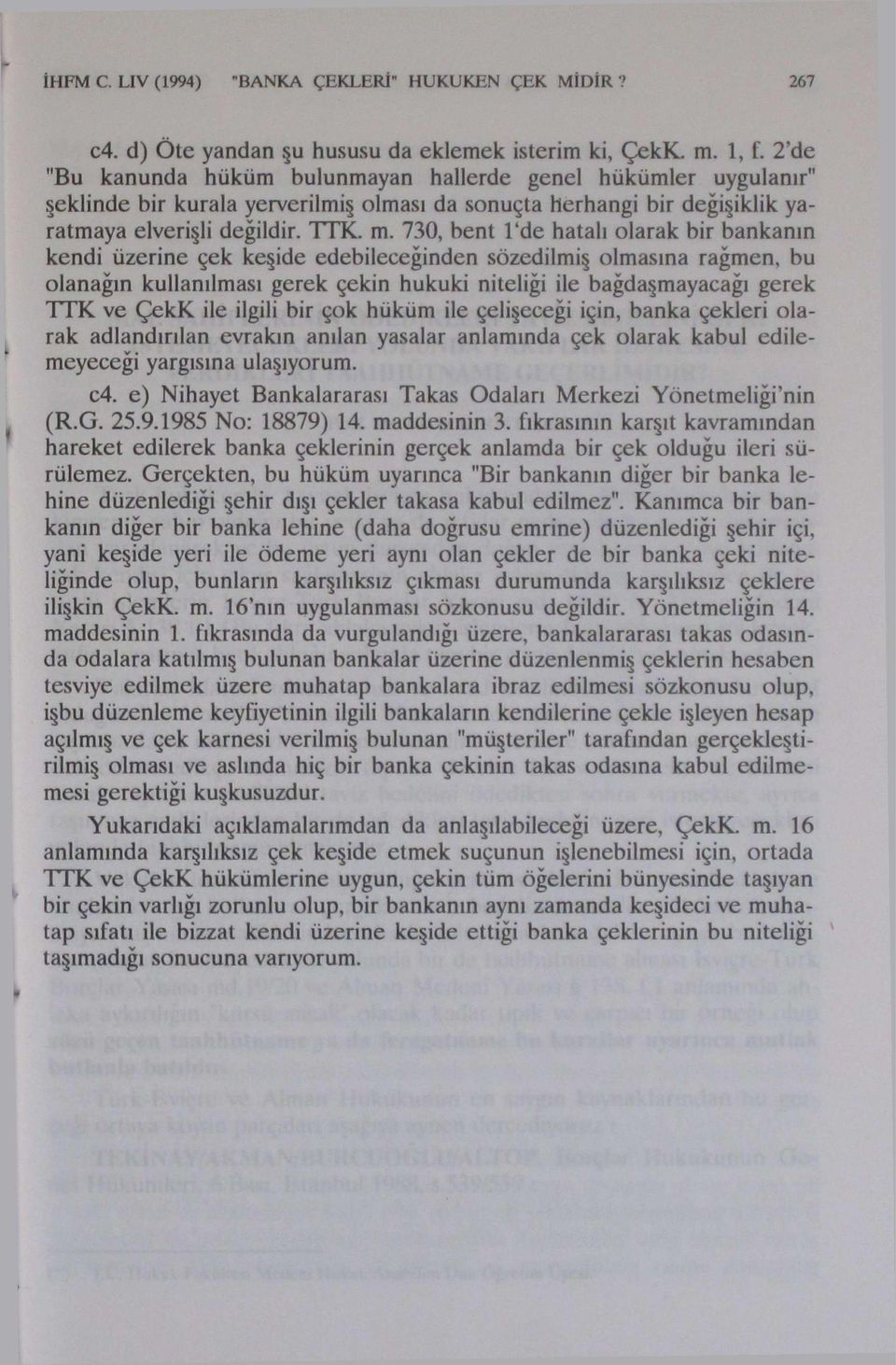 730, bent Tde hatalı olarak bir bankanın kendi üzerine çek keşide edebileceğinden sözedilmiş olmasına rağmen, bu olanağın kullanılması gerek çekin hukuki niteliği ile bağdaşmayacağı gerek TTK ve ÇekK