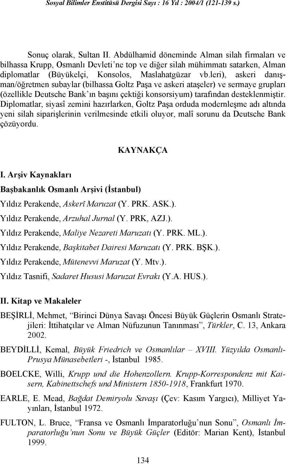 leri), askeri danışman/öğretmen subaylar (bilhassa Goltz Paşa ve askeri ataşeler) ve sermaye grupları (özellikle Deutsche Bank ın başını çektiği konsorsiyum) tarafından desteklenmiştir.