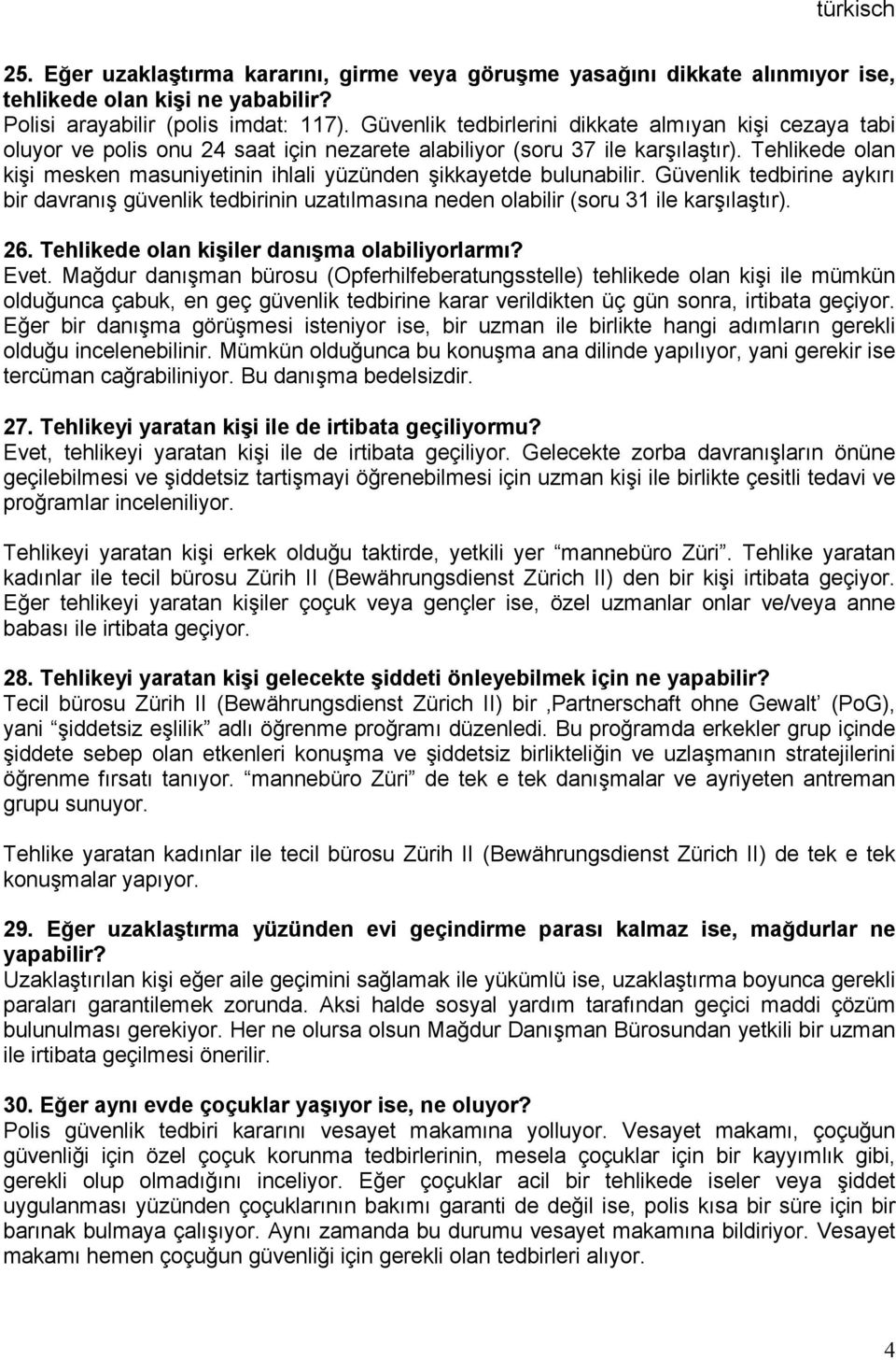 Tehlikede olan kişi mesken masuniyetinin ihlali yüzünden şikkayetde bulunabilir. Güvenlik tedbirine aykırı bir davranış güvenlik tedbirinin uzatılmasına neden olabilir (soru 31 ile karşılaştır). 26.