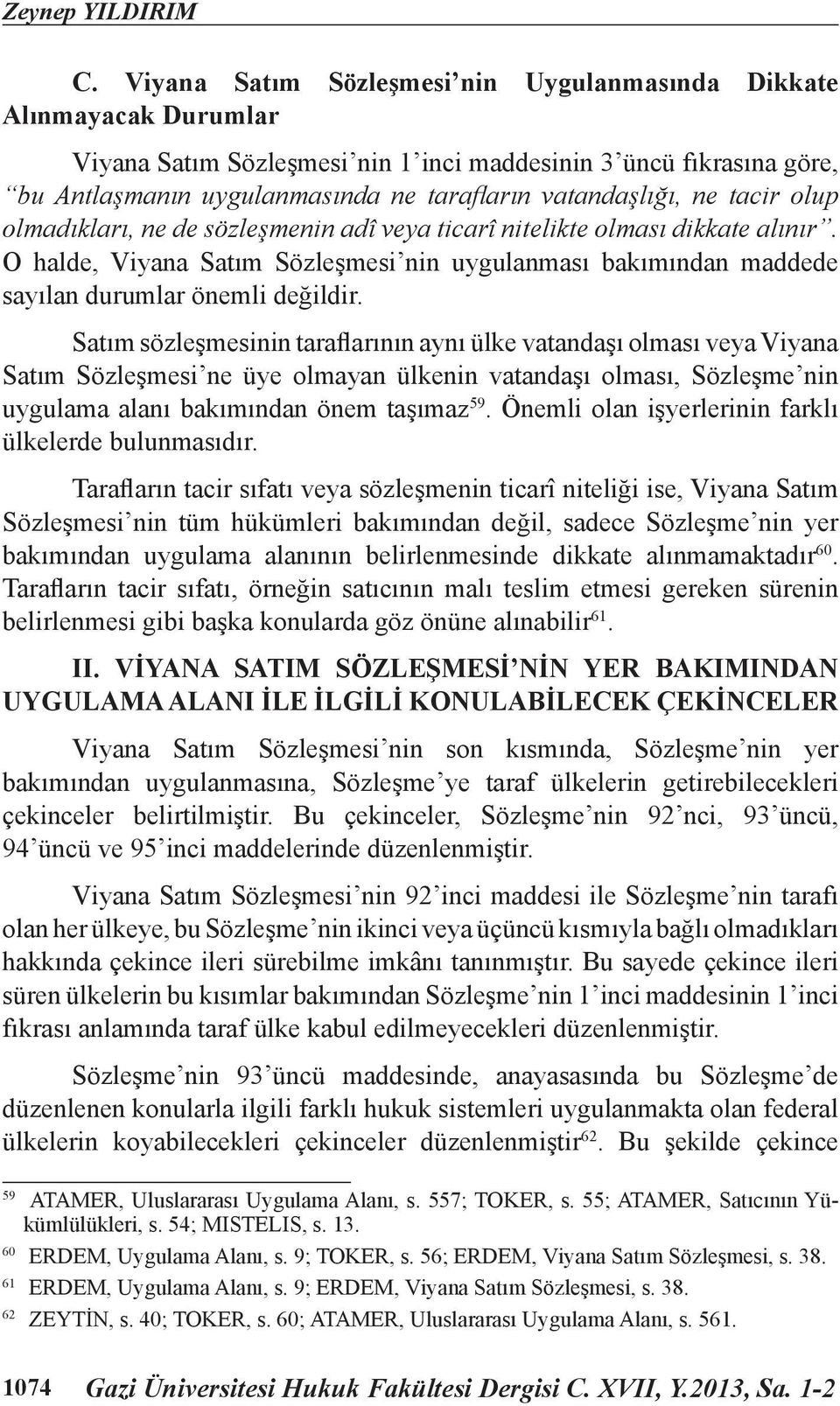 ne tacir olup olmadıkları, ne de sözleşmenin adî veya ticarî nitelikte olması dikkate alınır. O halde, Viyana Satım Sözleşmesi nin uygulanması bakımından maddede sayılan durumlar önemli değildir.