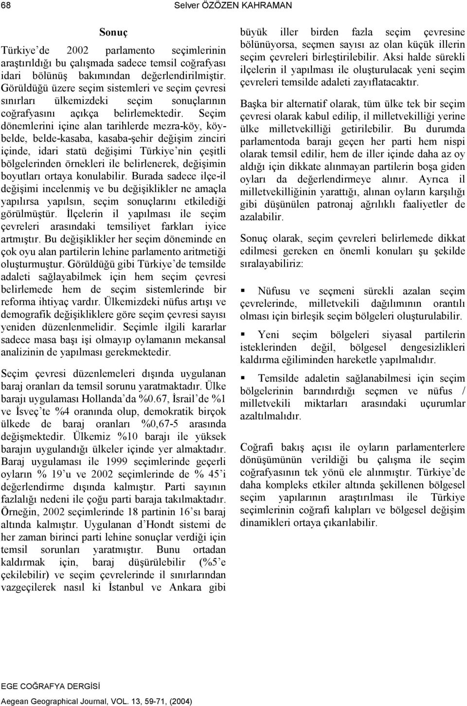 Seçim dönemlerini içine alan tarihlerde mezra-köy, köybelde, belde-kasaba, kasaba-şehir değişim zinciri içinde, idari statü değişimi Türkiye nin çeşitli bölgelerinden örnekleri ile belirlenerek,