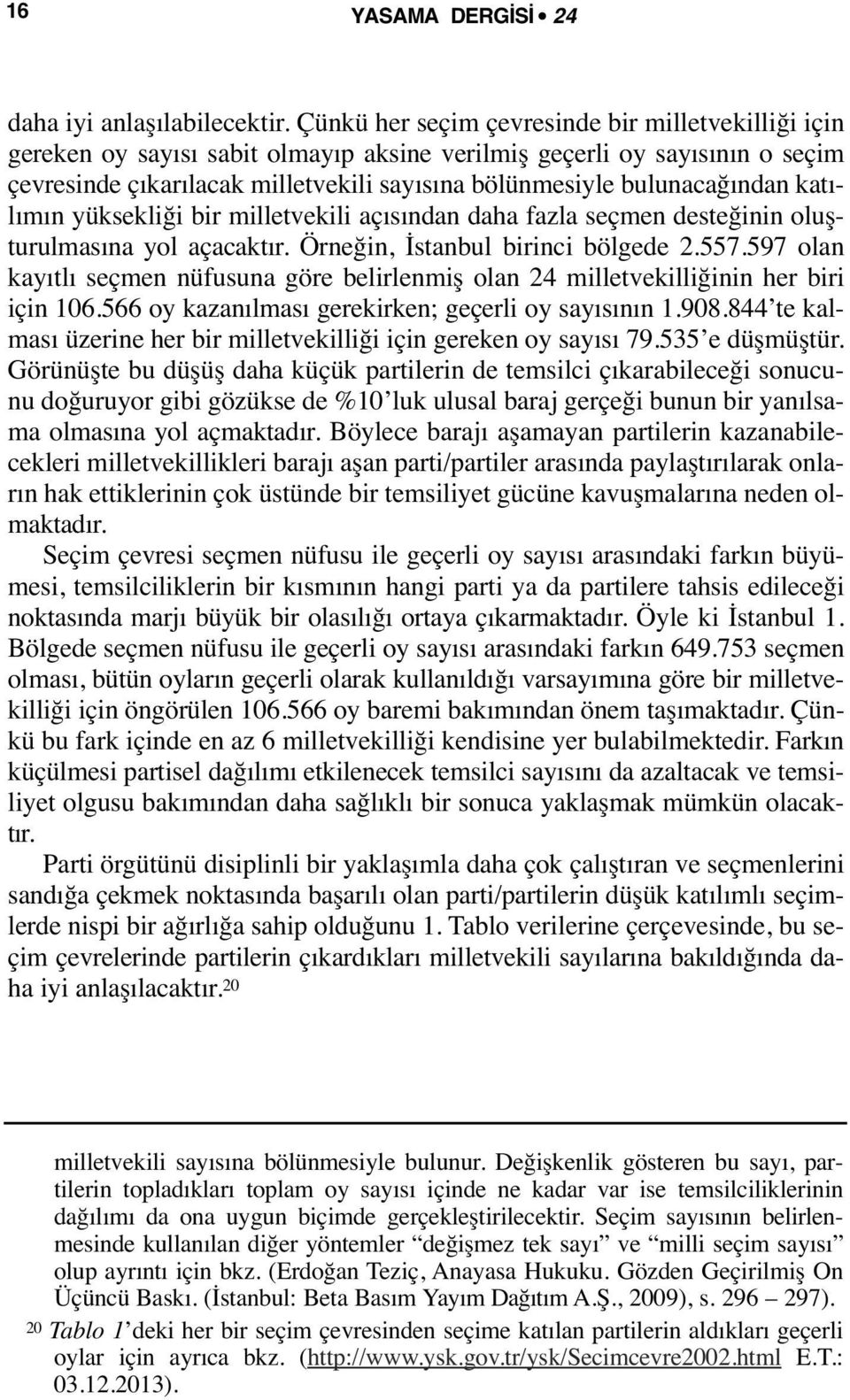 bulunacağından katılımın yüksekliği bir milletvekili açısından daha fazla seçmen desteğinin oluşturulmasına yol açacaktır. Örneğin, İstanbul birinci bölgede 2.557.