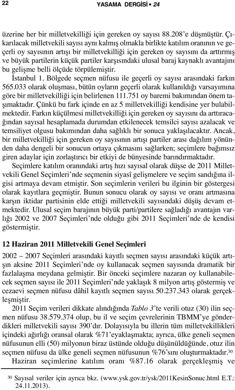 partiler karşısındaki ulusal baraj kaynaklı avantajını bu gelişme belli ölçüde törpülemiştir. İstanbul 1. Bölgede seçmen nüfusu ile geçerli oy sayısı arasındaki farkın 565.
