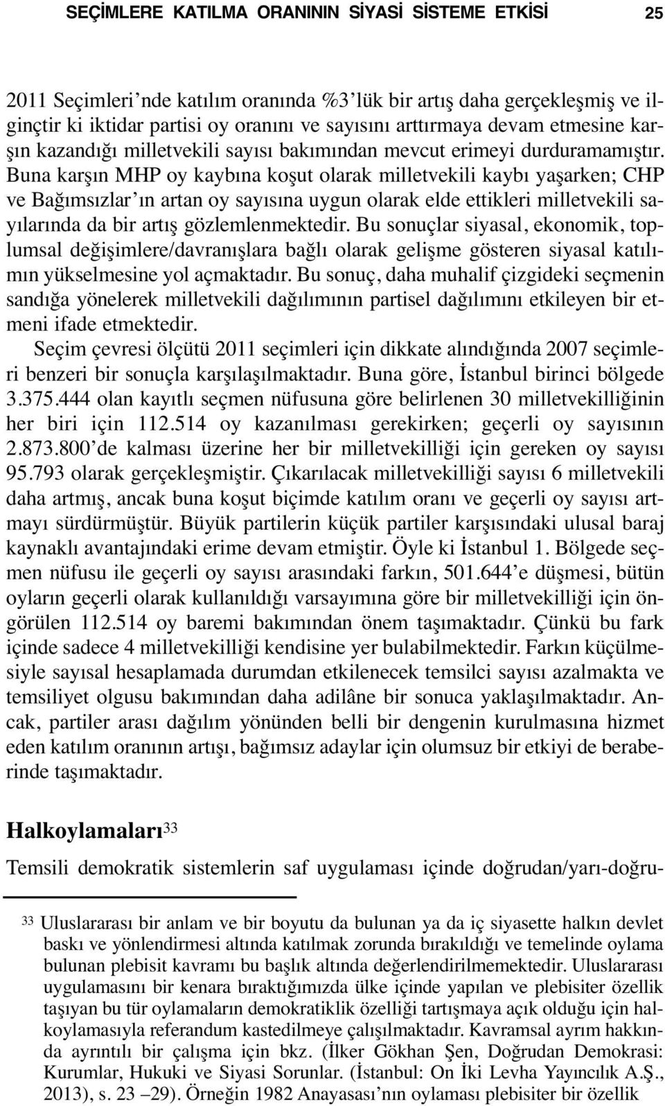 Buna karşın MHP oy kaybına koşut olarak milletvekili kaybı yaşarken; CHP ve Bağımsızlar ın artan oy sayısına uygun olarak elde ettikleri milletvekili sayılarında da bir artış gözlemlenmektedir.