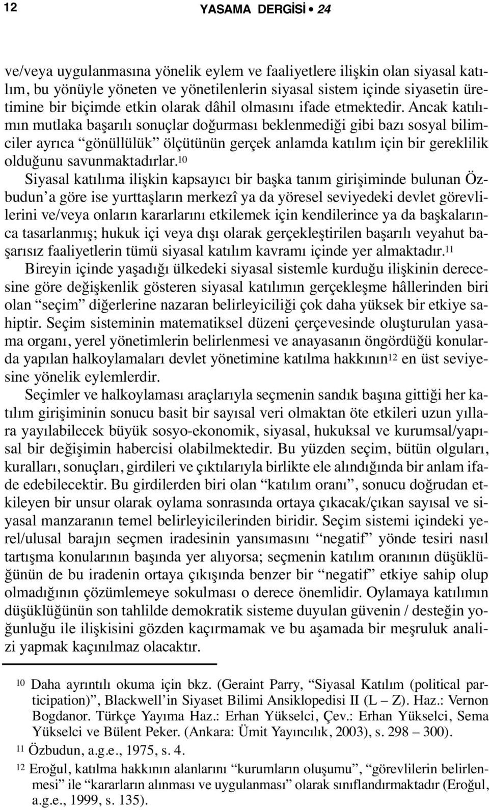 Ancak katılımın mutlaka başarılı sonuçlar doğurması beklenmediği gibi bazı sosyal bilimciler ayrıca gönüllülük ölçütünün gerçek anlamda katılım için bir gereklilik olduğunu savunmaktadırlar.