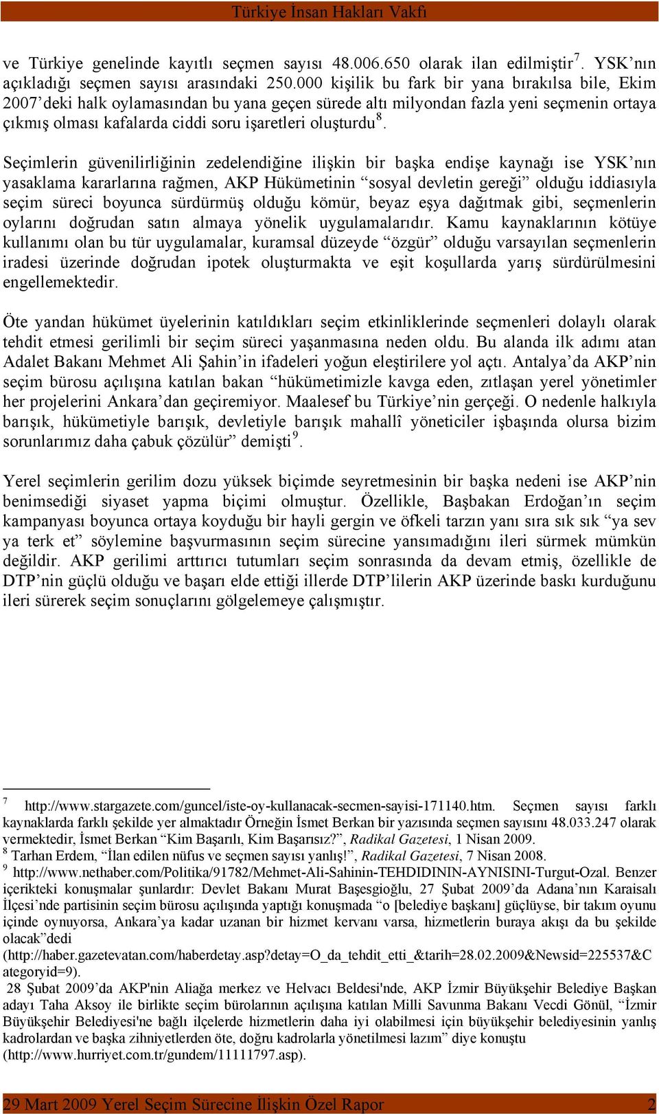 Seçimlerin güvenilirliğinin zedelendiğine ilişkin bir başka endişe kaynağı ise YSK nın yasaklama kararlarına rağmen, AKP Hükümetinin sosyal devletin gereği olduğu iddiasıyla seçim süreci boyunca