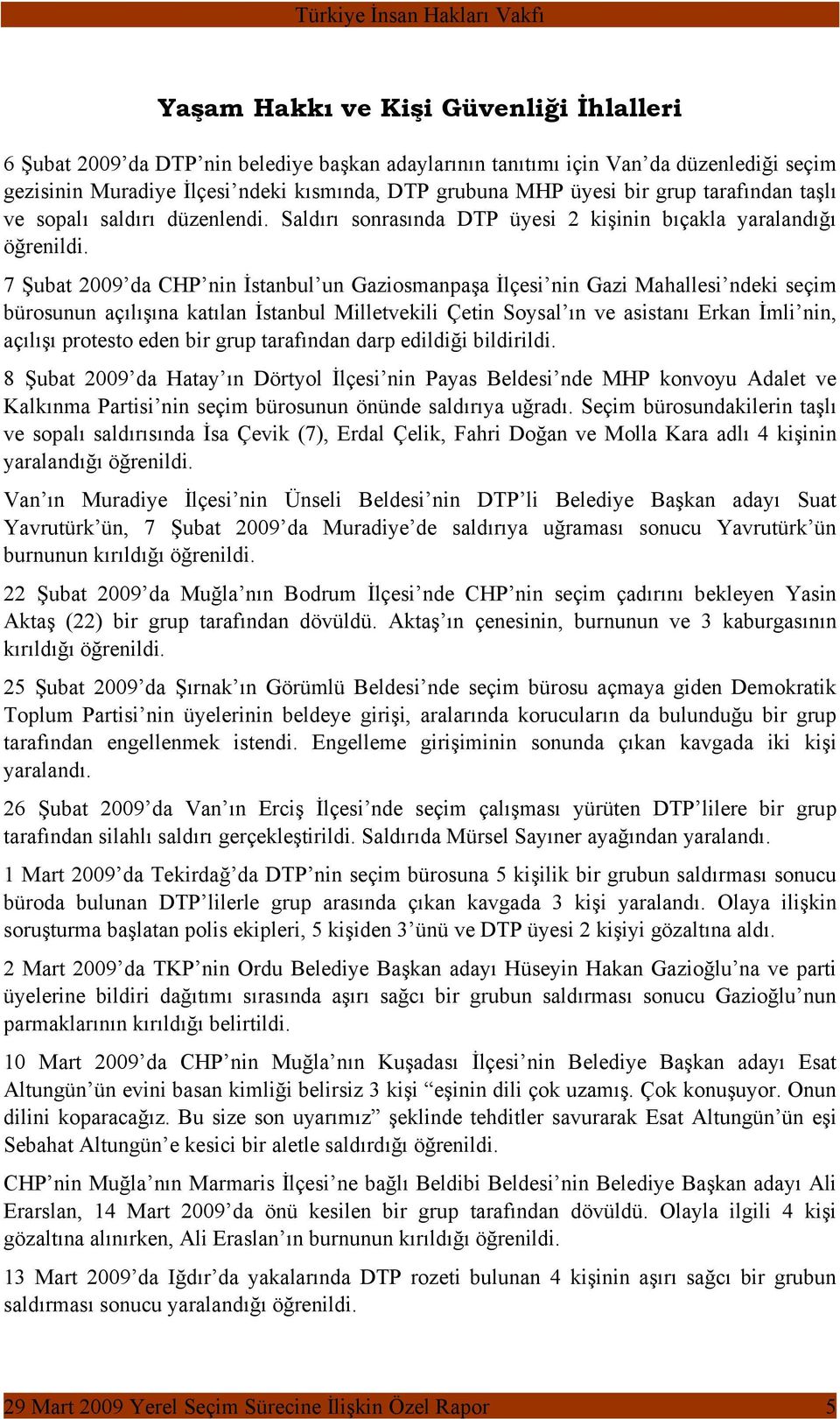 7 Şubat 2009 da CHP nin İstanbul un Gaziosmanpaşa İlçesi nin Gazi Mahallesi ndeki seçim bürosunun açılışına katılan İstanbul Milletvekili Çetin Soysal ın ve asistanı Erkan İmli nin, açılışı protesto