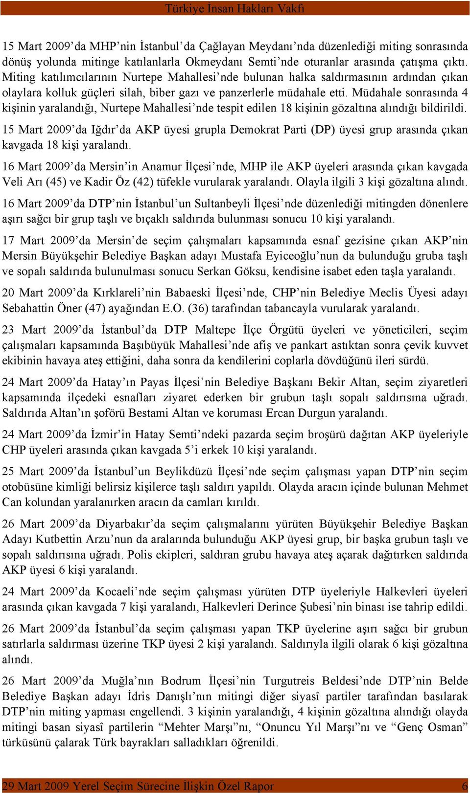 Müdahale sonrasında 4 kişinin yaralandığı, Nurtepe Mahallesi nde tespit edilen 18 kişinin gözaltına alındığı bildirildi.