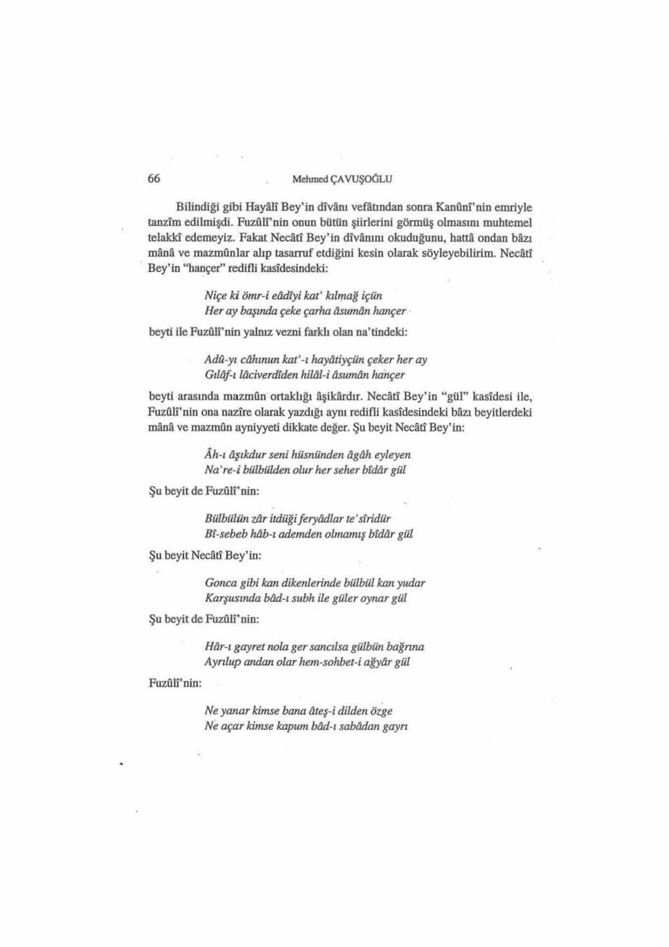 Necati Bey'in "hançer'' redifli kasidesindeki: Niçe ki örnr-i eadtyi kat' kılrrzağ içün Her ay başında çeke çarha asuman hançer beyti ilefuzllli'nin yalnız vezni far-klı olan na'tindeki: Adtı -yı