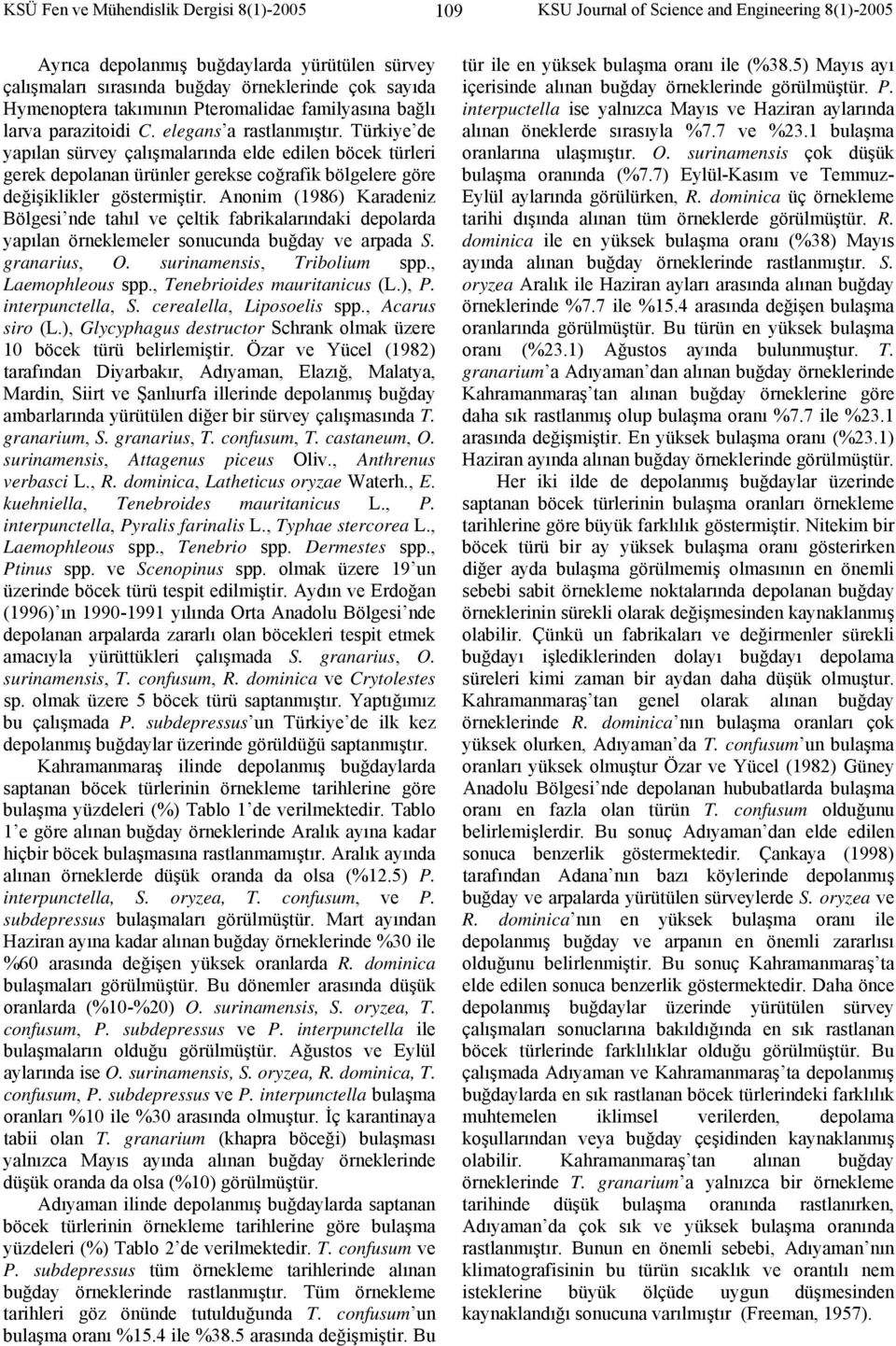 Türkiye de yapılan sürvey çalışmalarında elde edilen böcek türleri gerek depolanan ürünler gerekse coğrafik bölgelere göre değişiklikler göstermiştir.