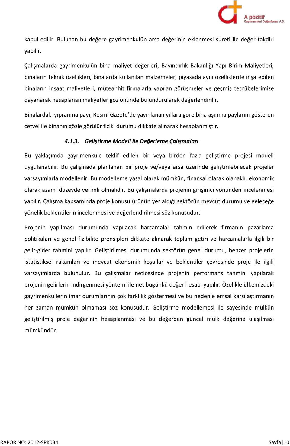 binaların inşaat maliyetleri, müteahhit firmalarla yapılan görüşmeler ve geçmiş tecrübelerimize dayanarak hesaplanan maliyetler göz önünde bulundurularak değerlendirilir.