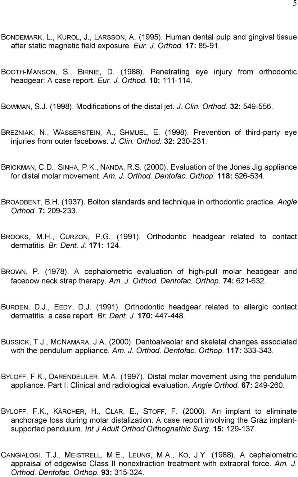 , WASSERSTEIN, A., SHMUEL, E. (1998). Prevention of third-party eye injuries from outer facebows. J. Clin. Orthod. 32: 230-231. BRICKMAN, C.D., SINHA, P.K., NANDA, R.S. (2000).