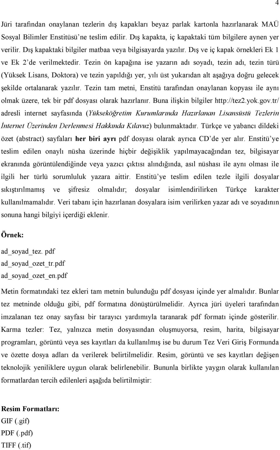 Tezin ön kapağına ise yazarın adı soyadı, tezin adı, tezin türü (Yüksek Lisans, Doktora) ve tezin yapıldığı yer, yılı üst yukarıdan alt aşağıya doğru gelecek şekilde ortalanarak yazılır.