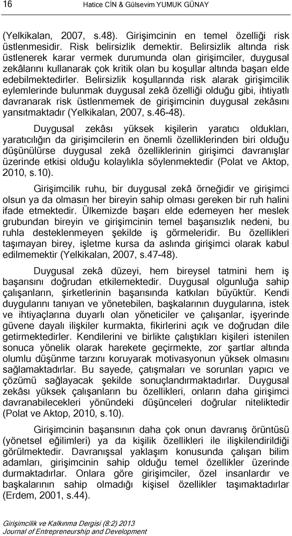 Belirsizlik koşullarında risk alarak girişimcilik eylemlerinde bulunmak duygusal zekâ özelliği olduğu gibi, ihtiyatlı davranarak risk üstlenmemek de girişimcinin duygusal zekâsını yansıtmaktadır