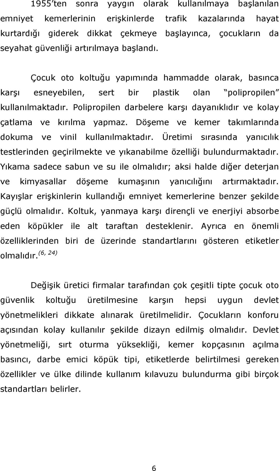 Polipropilen darbelere karşı dayanıklıdır ve kolay çatlama ve kırılma yapmaz. Döşeme ve kemer takımlarında dokuma ve vinil kullanılmaktadır.