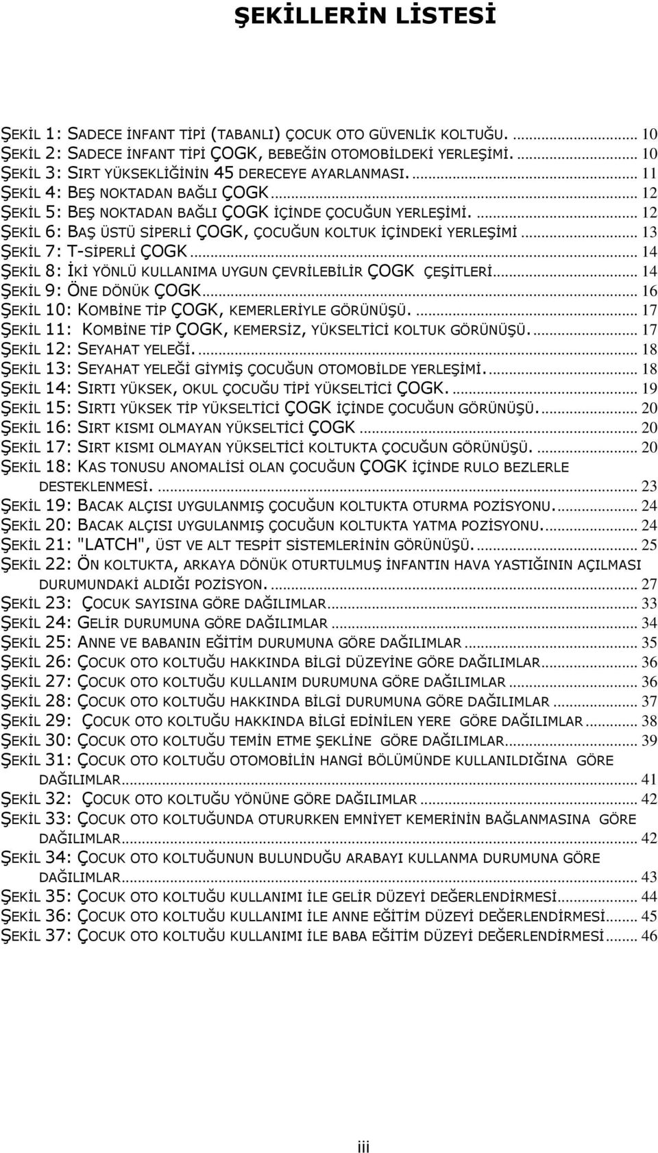 ... 12 ŞEKİL 6: BAŞ ÜSTÜ SİPERLİ ÇOGK, ÇOCUĞUN KOLTUK İÇİNDEKİ YERLEŞİMİ... 13 ŞEKİL 7: T-SİPERLİ ÇOGK... 14 ŞEKİL 8: İKİ YÖNLÜ KULLANIMA UYGUN ÇEVRİLEBİLİR ÇOGK ÇEŞİTLERİ... 14 ŞEKİL 9: ÖNE DÖNÜK ÇOGK.