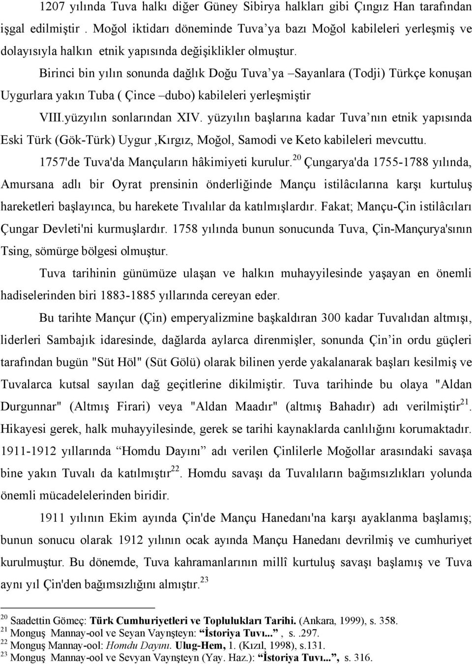 Birinci bin yılın sonunda dağlık Doğu Tuva ya Sayanlara (Todji) Türkçe konuşan Uygurlara yakın Tuba ( Çince dubo) kabileleri yerleşmiştir VIII.yüzyılın sonlarından XIV.