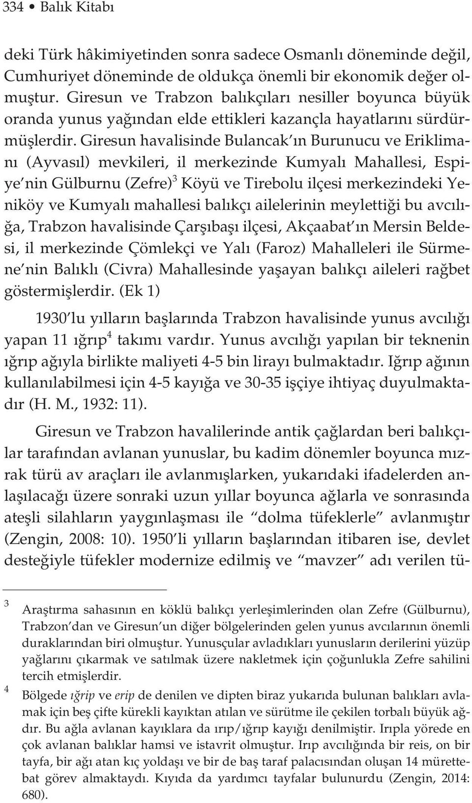 Giresun havalisinde Bulancak n Burunucu ve Erikliman (Ayvas l) mevkileri, il merkezinde Kumyal Mahallesi, Espiye nin Gülburnu (Zefre) 3 Köyü ve Tirebolu ilçesi merkezindeki Yeniköy ve Kumyal