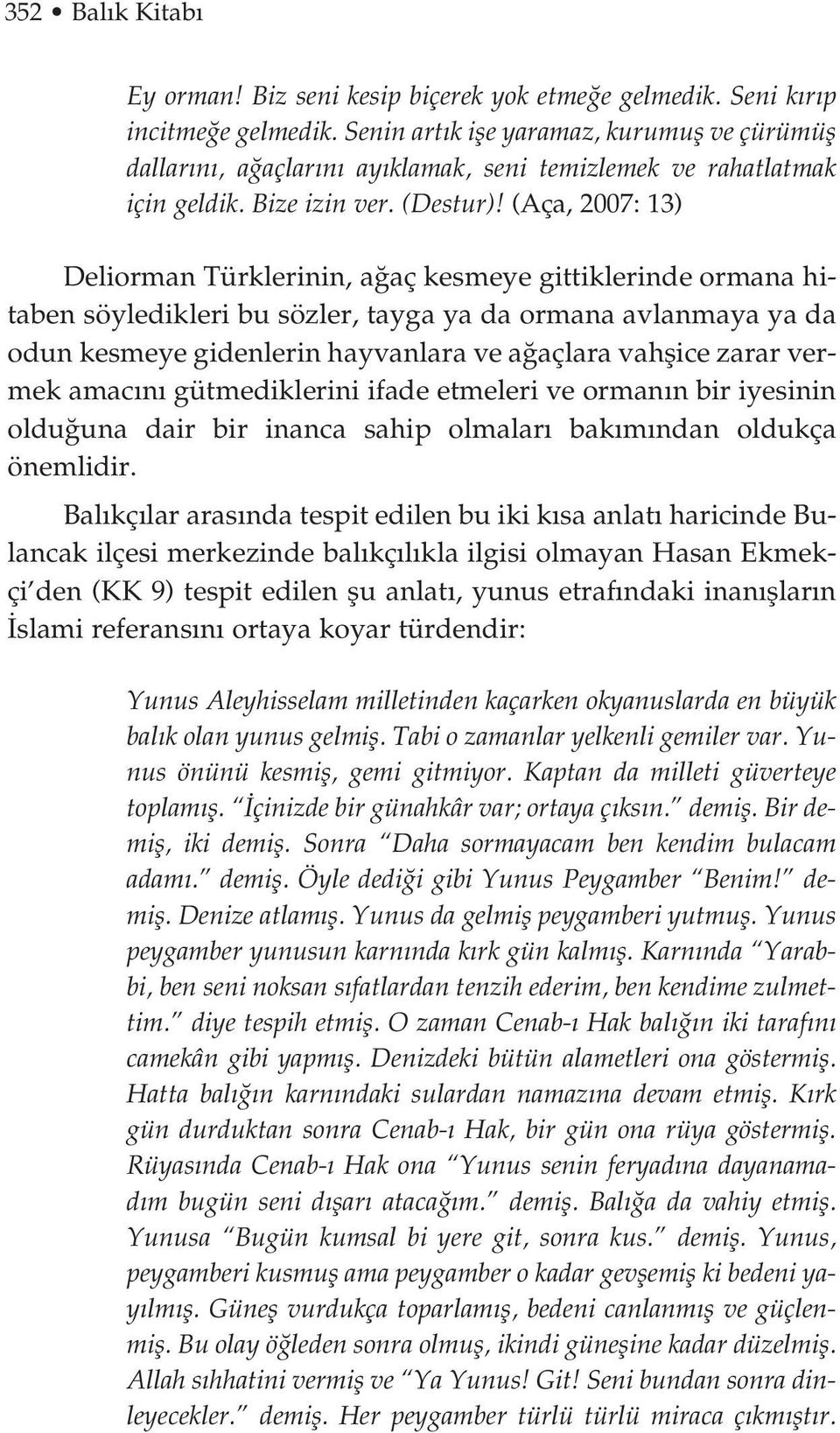 (Aça, 2007: 13) Deliorman Türklerinin, a aç kesmeye gittiklerinde ormana hitaben söyledikleri bu sözler, tayga ya da ormana avlanmaya ya da odun kesmeye gidenlerin hayvanlara ve a açlara vahflice