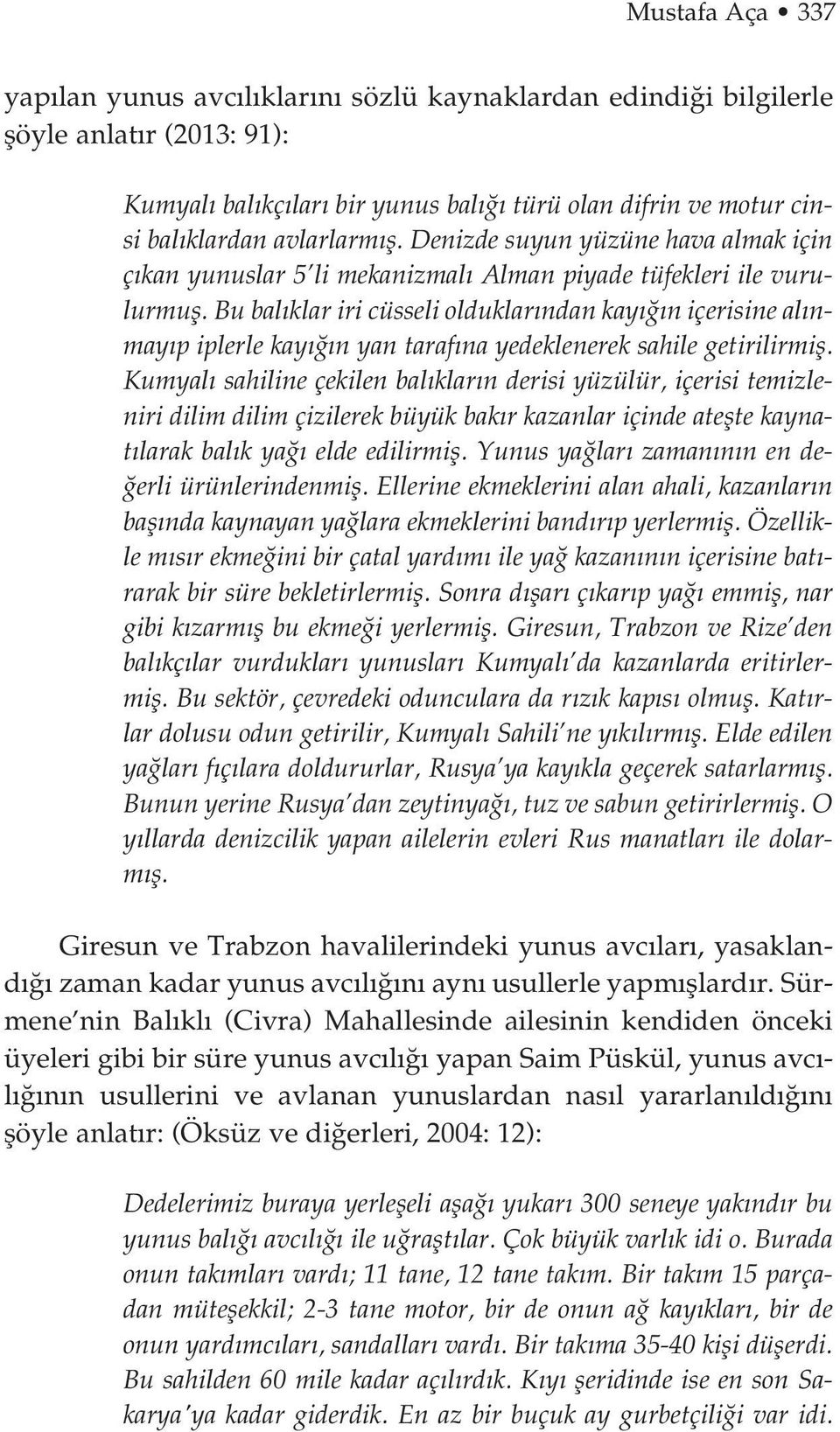 Bu bal klar iri cüsseli olduklar ndan kay n içerisine al nmay p iplerle kay n yan taraf na yedeklenerek sahile getirilirmifl.