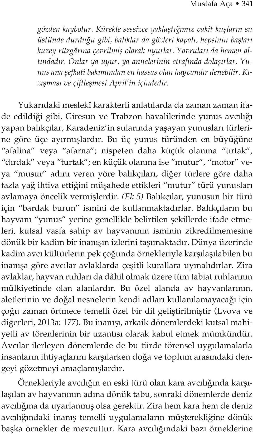 Yukar daki meslekî karakterli anlat larda da zaman zaman ifade edildi i gibi, Giresun ve Trabzon havalilerinde yunus avc l yapan bal kç lar, Karadeniz in sular nda yaflayan yunuslar türlerine göre