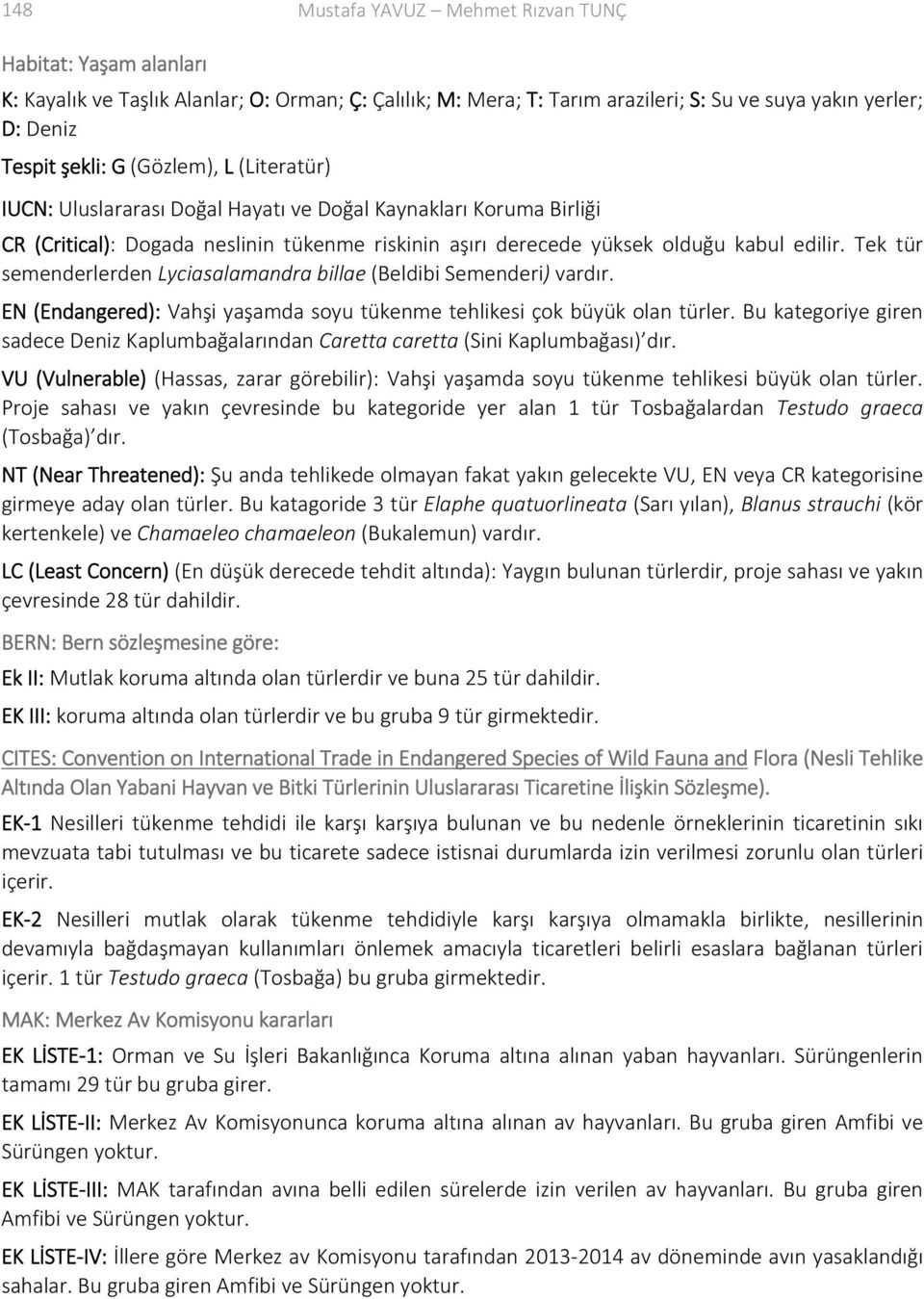 Tek tür semenderlerden Lyciasalamandra billae (Beldibi Semenderi) vardır. EN (Endangered): Vahşi yaşamda soyu tükenme tehlikesi çok büyük olan türler.