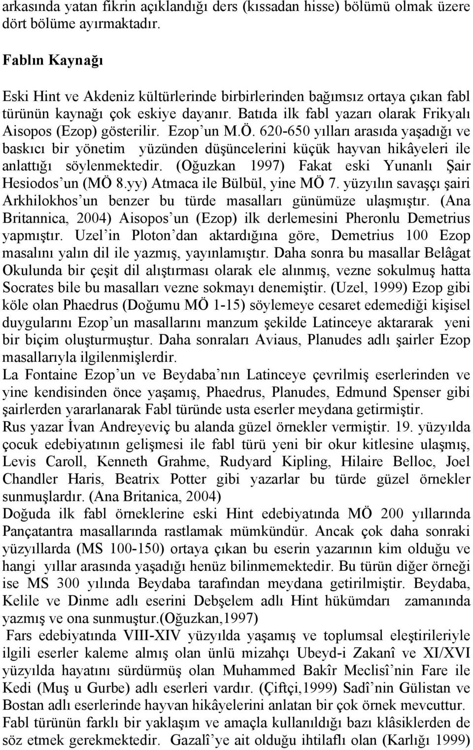 Ezop un M.Ö. 620-650 yılları arasıda yaşadığı ve baskıcı bir yönetim yüzünden düşüncelerini küçük hayvan hikâyeleri ile anlattığı söylenmektedir.