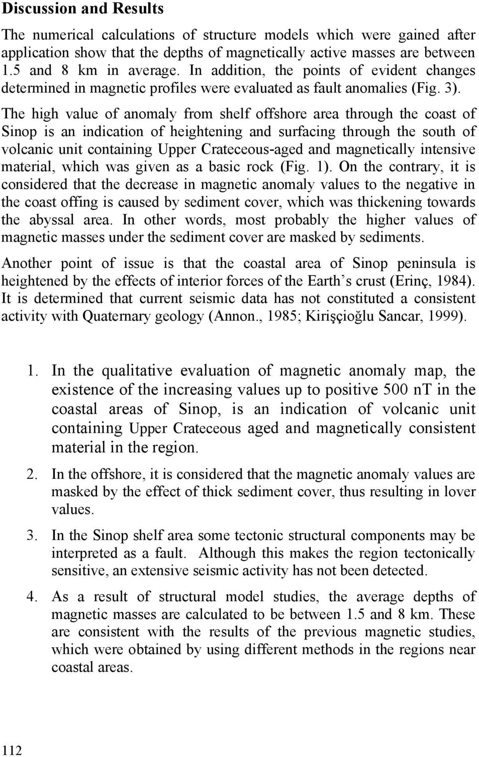 The high value of anomaly from shelf offshore area through the coast of Sinop is an indication of heightening and surfacing through the south of volcanic unit containing Upper Crateceous-aged and