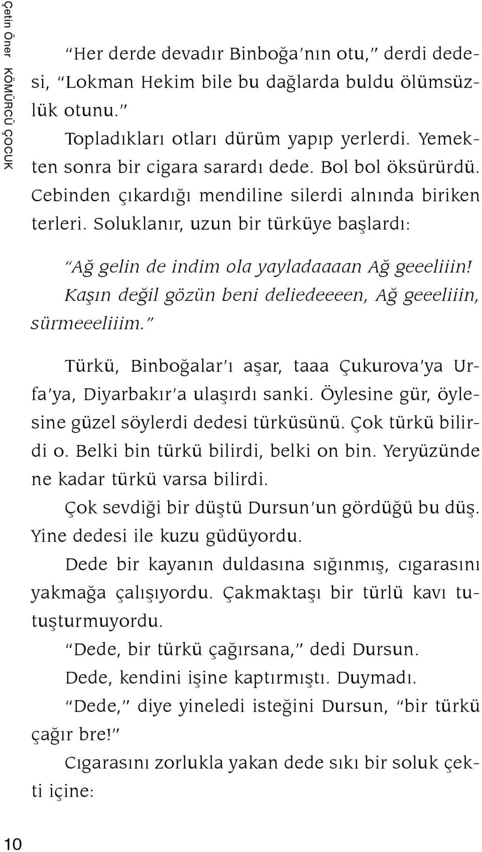 Soluklanır, uzun bir türküye başlardı: Ağ gelin de indim ola yayladaaaan Ağ geeeliiin! Kaşın değil gözün beni deliedeeeen, Ağ geeeliiin, sürmeeeliiim.