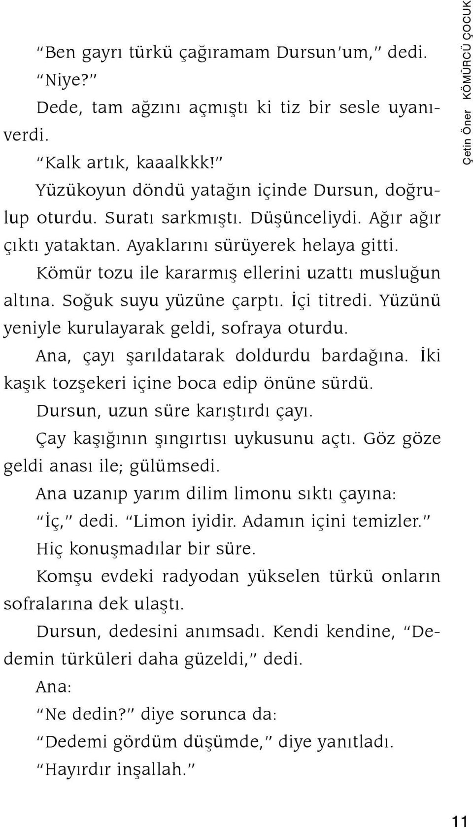 Yüzünü yeniyle kurulayarak geldi, sofraya oturdu. Ana, çayı şarıldatarak doldurdu bardağına. İki kaşık tozşekeri içine boca edip önüne sürdü. Dursun, uzun süre karıştırdı çayı.