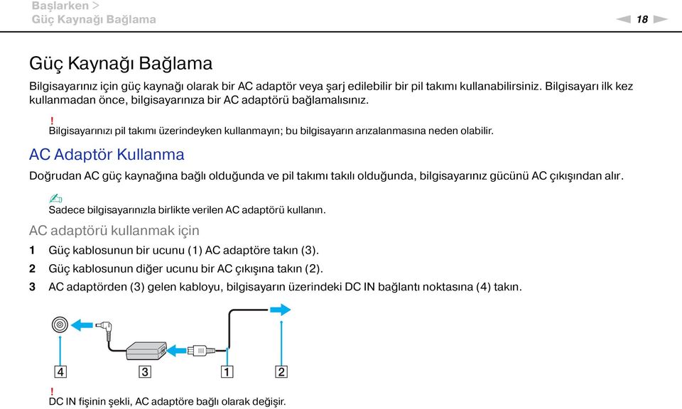 AC Adaptör Kullanma Doğrudan AC güç kaynağına bağlı olduğunda ve pil takımı takılı olduğunda, bilgisayarınız gücünü AC çıkışından alır. Sadece bilgisayarınızla birlikte verilen AC adaptörü kullanın.