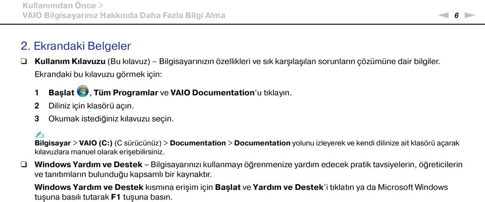 Ekrandaki bu kılavuzu görmek için: 1 Başlat, Tüm Programlar ve VAIO Documentation u tıklayın. 2 Diliniz için klasörü açın. 3 Okumak istediğiniz kılavuzu seçin.