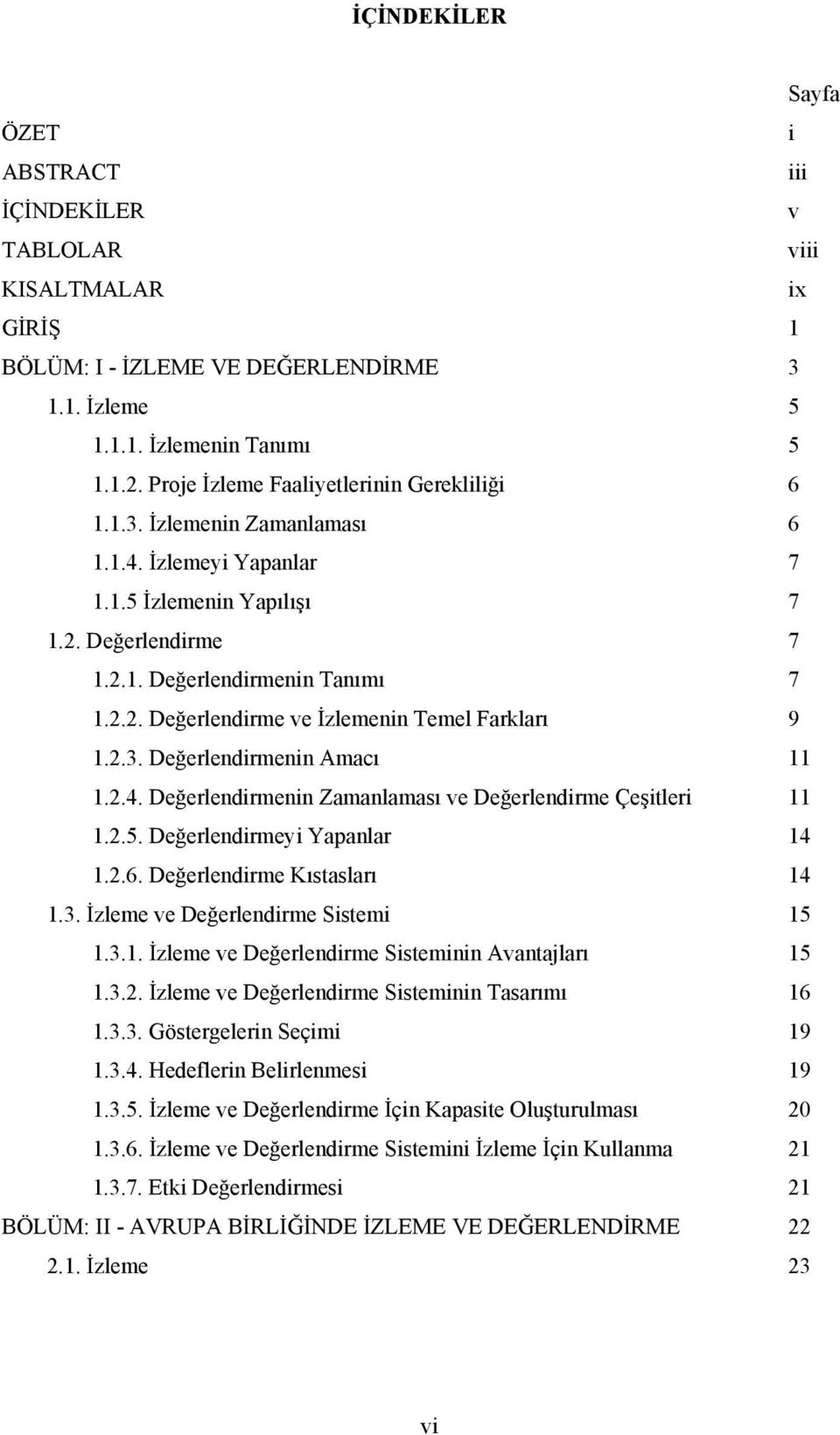 2.3. Değerlendirmenin Amacı 11 1.2.4. Değerlendirmenin Zamanlaması ve Değerlendirme Çeşitleri 11 1.2.5. Değerlendirmeyi Yapanlar 14 1.2.6. Değerlendirme Kıstasları 14 1.3. İzleme ve Değerlendirme Sistemi 15 1.