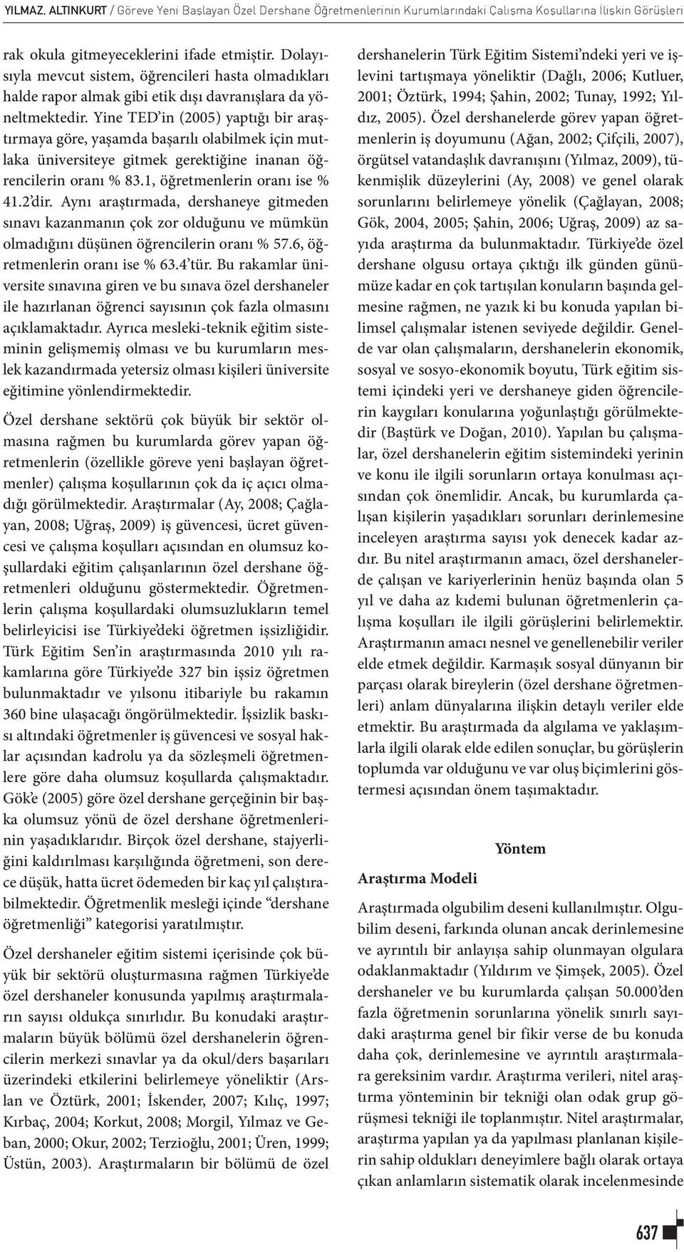 Yine TED in (2005) yaptığı bir araştırmaya göre, yaşamda başarılı olabilmek için mutlaka üniversiteye gitmek gerektiğine inanan öğrencilerin oranı % 83.1, öğretmenlerin oranı ise % 41.2 dir.