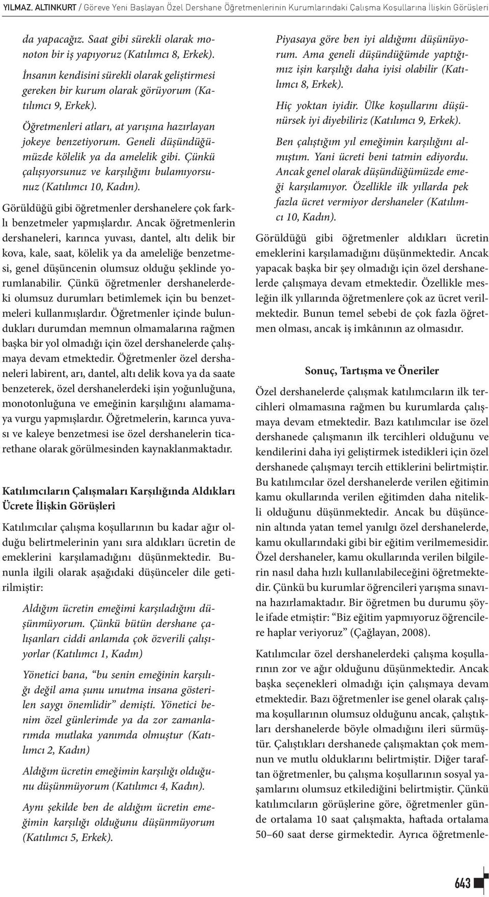 Öğretmenleri atları, at yarışına hazırlayan jokeye benzetiyorum. Geneli düşündüğümüzde kölelik ya da amelelik gibi. Çünkü çalışıyorsunuz ve karşılığını bulamıyorsunuz (Katılımcı 10, Kadın).