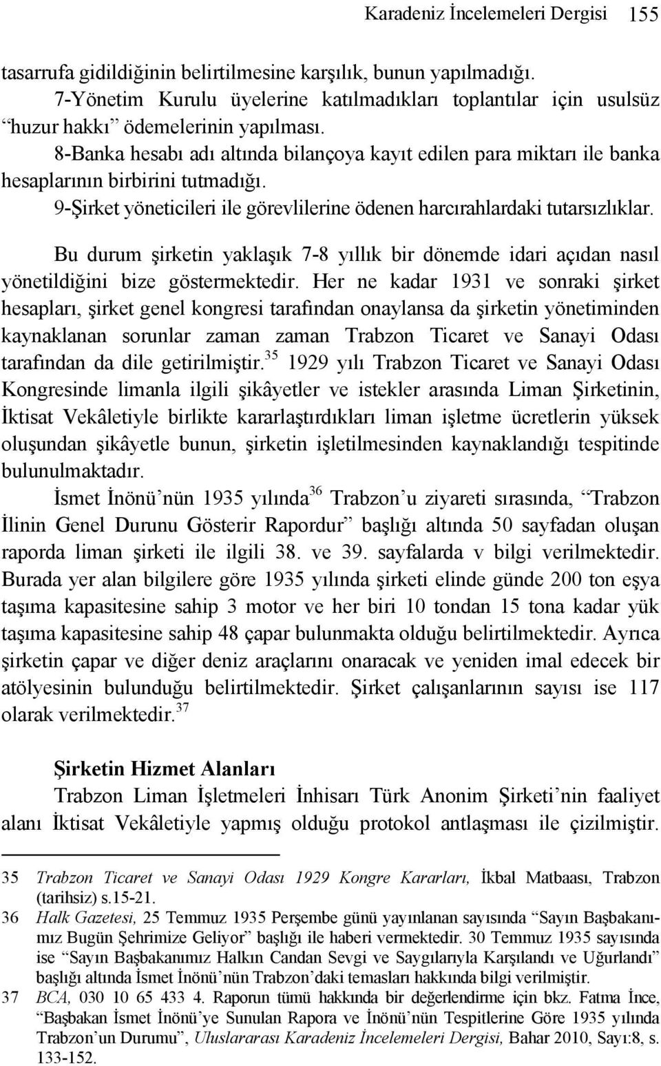 8-Banka hesabı adı altında bilançoya kayıt edilen para miktarı ile banka hesaplarının birbirini tutmadığı. 9-Şirket yöneticileri ile görevlilerine ödenen harcırahlardaki tutarsızlıklar.