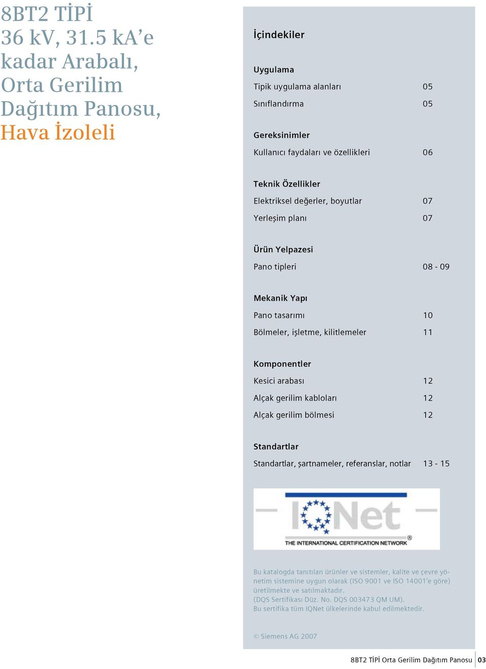 Elektriksel değerler, boyutlar 07 Yerleşim planı 07 Ürün Yelpazesi Pano tipleri 08-09 Mekanik Yapı Pano tasarımı 10 Bölmeler, işletme, kilitlemeler 11 Komponentler Kesici arabası 12 Alçak gerilim
