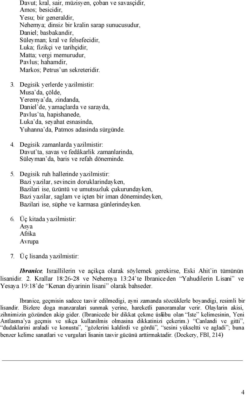 Degisik yerlerde yazilmistir: Musa da, çölde, Yeremya da, zindanda, Daniel de, yamaçlarda ve sarayda, Pavlus ta, hapishanede, Luka da, seyahat esnasinda, Yuhanna da, Patmos adasinda sürgünde. 4.